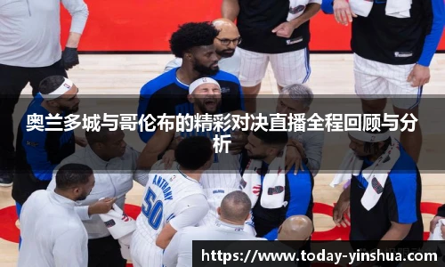 奥兰多城与哥伦布的精彩对决直播全程回顾与分析